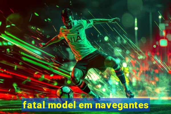 fatal model em navegantes